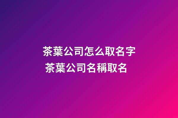 茶葉公司怎么取名字 茶葉公司名稱取名-第1張-公司起名-玄機派